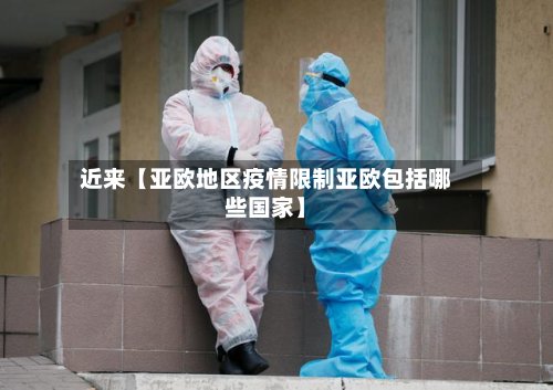 近来【亚欧地区疫情限制亚欧包括哪些国家】
