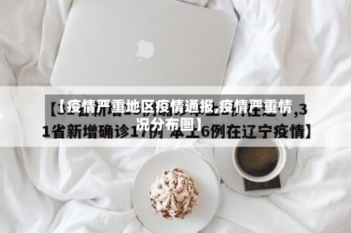 【疫情严重地区疫情通报,疫情严重情况分布图】