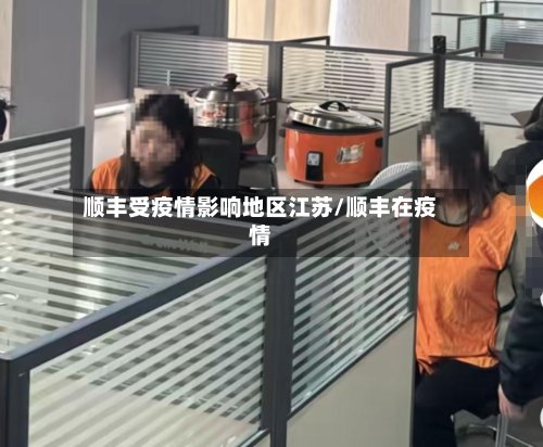 顺丰受疫情影响地区江苏/顺丰在疫情