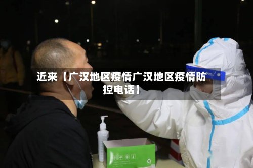 近来【广汉地区疫情广汉地区疫情防控电话】