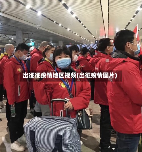 出征征疫情地区视频(出征疫情图片)-第3张图片