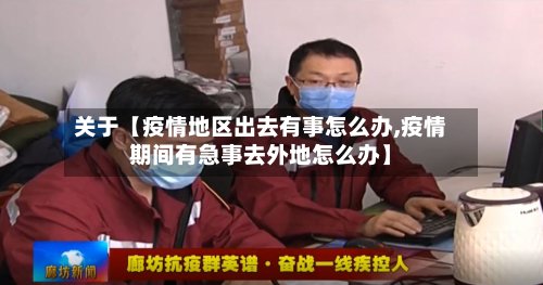关于【疫情地区出去有事怎么办,疫情期间有急事去外地怎么办】