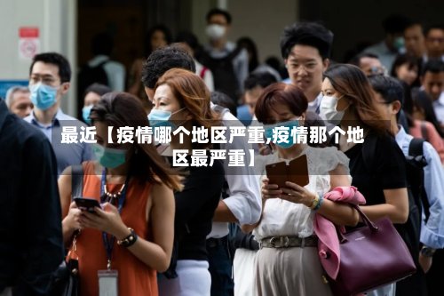 最近【疫情哪个地区严重,疫情那个地区最严重】