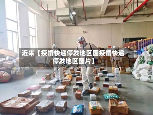 近来【疫情快递停发地区图疫情快递停发地区图片】-第2张图片