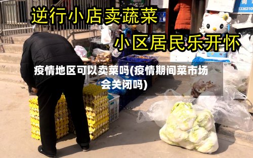 疫情地区可以卖菜吗(疫情期间菜市场会关闭吗)-第2张图片
