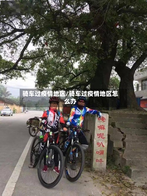 骑车过疫情地区/骑车过疫情地区怎么办-第3张图片