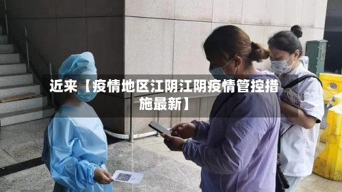 近来【疫情地区江阴江阴疫情管控措施最新】-第2张图片