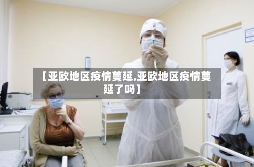 【亚欧地区疫情蔓延,亚欧地区疫情蔓延了吗】-第2张图片