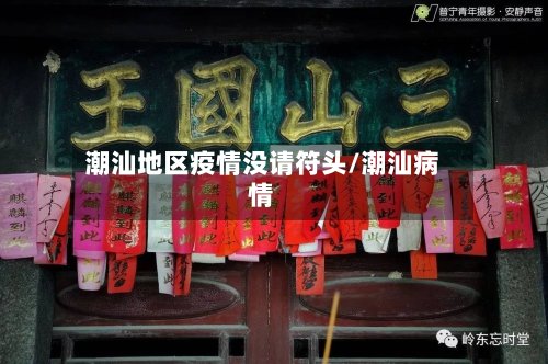 潮汕地区疫情没请符头/潮汕病情-第2张图片