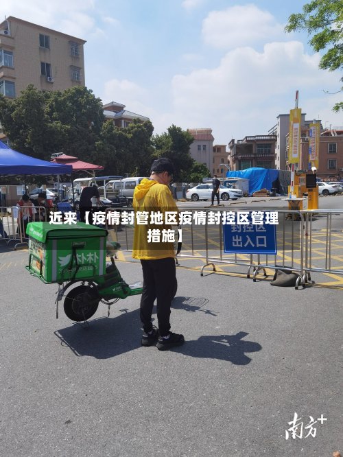 近来【疫情封管地区疫情封控区管理措施】