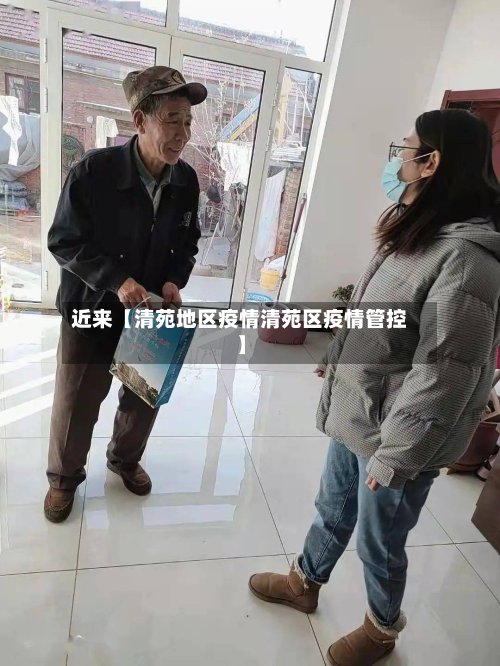 近来【清苑地区疫情清苑区疫情管控】-第2张图片