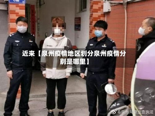 近来【泉州疫情地区划分泉州疫情分别是哪里】-第3张图片