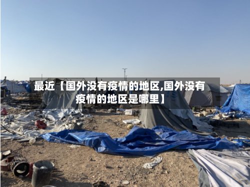 最近【国外没有疫情的地区,国外没有疫情的地区是哪里】-第2张图片
