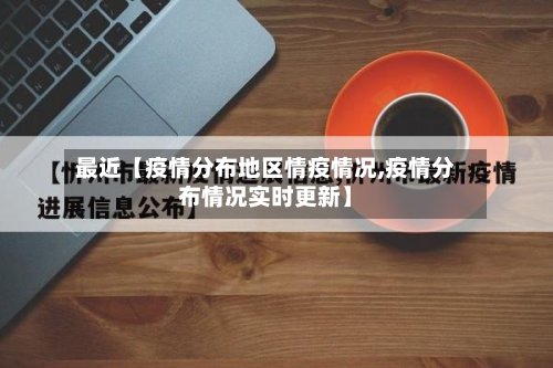 最近【疫情分布地区情疫情况,疫情分布情况实时更新】-第2张图片