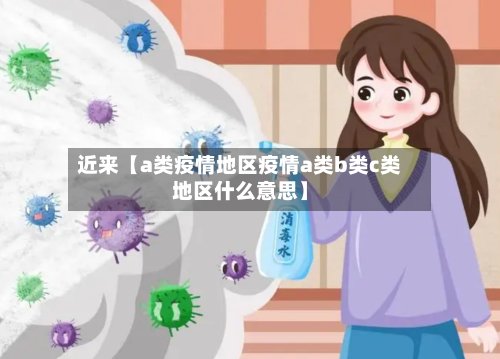近来【a类疫情地区疫情a类b类c类地区什么意思】-第2张图片