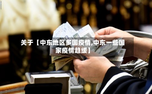 关于【中东地区多国疫情,中东一些国家疫情趋缓】
