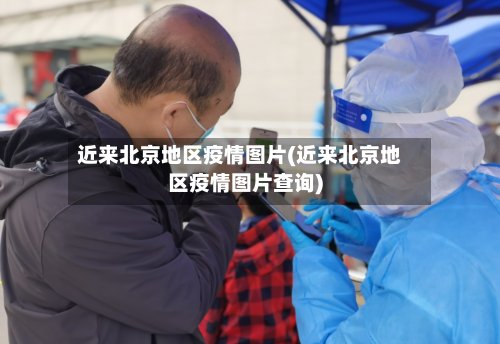 近来北京地区疫情图片(近来北京地区疫情图片查询)-第3张图片