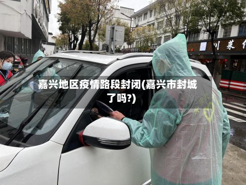 嘉兴地区疫情路段封闭(嘉兴市封城了吗?)