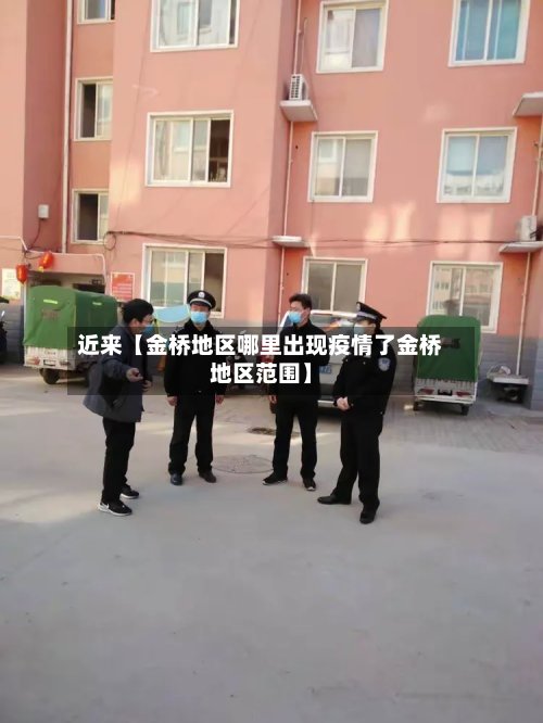 近来【金桥地区哪里出现疫情了金桥地区范围】