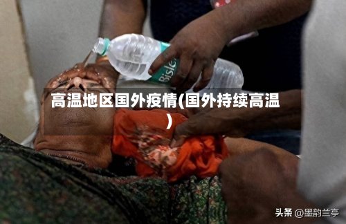 高温地区国外疫情(国外持续高温)