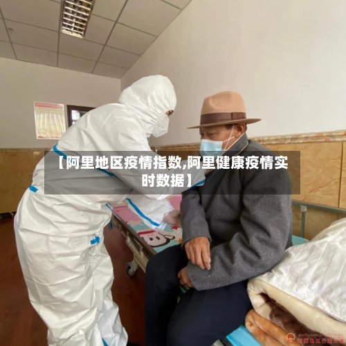 【阿里地区疫情指数,阿里健康疫情实时数据】