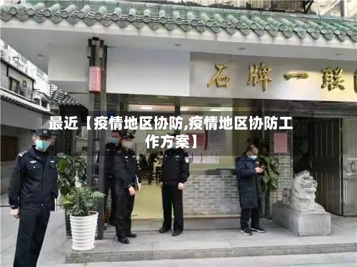 最近【疫情地区协防,疫情地区协防工作方案】