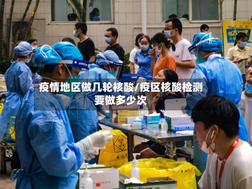 疫情地区做几轮核酸/疫区核酸检测要做多少次