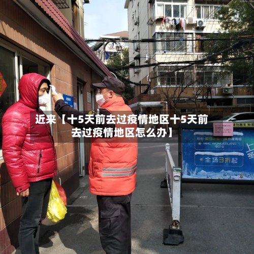 近来【十5天前去过疫情地区十5天前去过疫情地区怎么办】