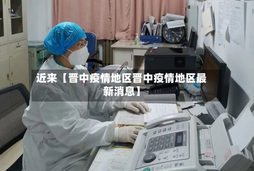 近来【晋中疫情地区晋中疫情地区最新消息】