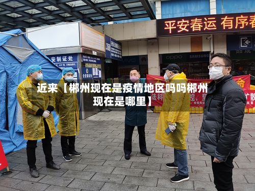 近来【郴州现在是疫情地区吗吗郴州现在是哪里】-第2张图片