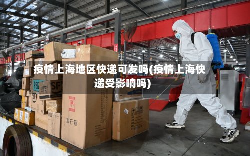 疫情上海地区快递可发吗(疫情上海快递受影响吗)-第2张图片