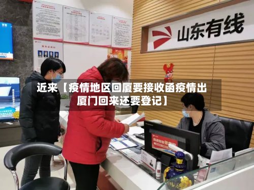 近来【疫情地区回厦要接收函疫情出厦门回来还要登记】-第2张图片