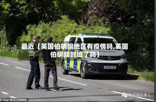 最近【英国伯明翰地区有疫情吗,英国伯明翰封城了吗】-第2张图片