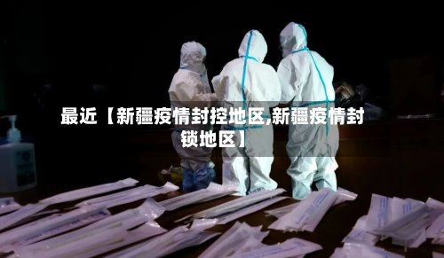 最近【新疆疫情封控地区,新疆疫情封锁地区】-第2张图片