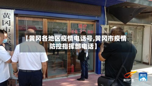 【黄冈各地区疫情电话号,黄冈市疫情防控指挥部电话】