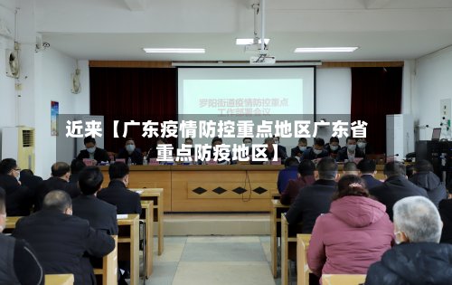 近来【广东疫情防控重点地区广东省重点防疫地区】-第2张图片