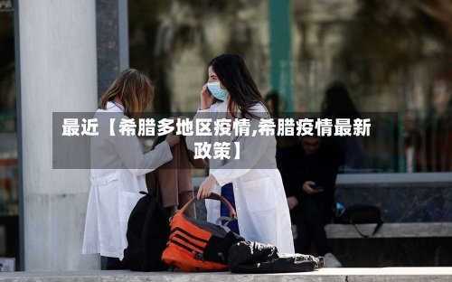 最近【希腊多地区疫情,希腊疫情最新政策】