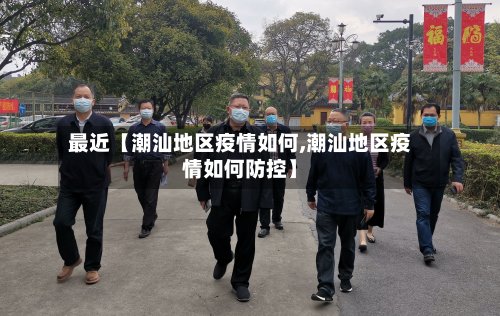 最近【潮汕地区疫情如何,潮汕地区疫情如何防控】