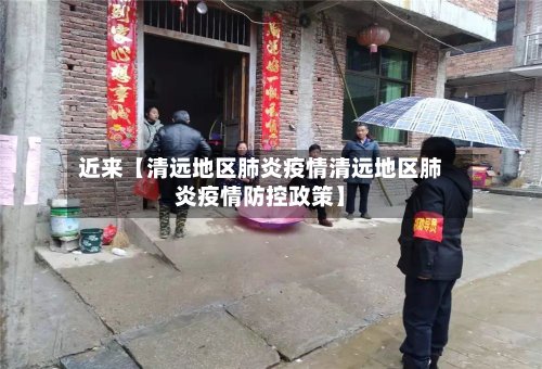 近来【清远地区肺炎疫情清远地区肺炎疫情防控政策】-第2张图片
