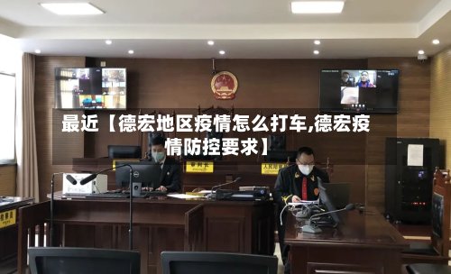 最近【德宏地区疫情怎么打车,德宏疫情防控要求】-第2张图片