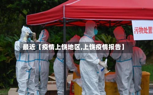 最近【疫情上饶地区,上饶疫情报告】