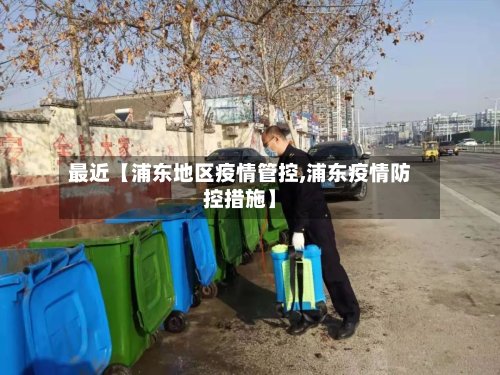 最近【浦东地区疫情管控,浦东疫情防控措施】