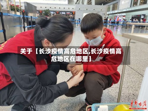 关于【长沙疫情高危地区,长沙疫情高危地区在哪里】