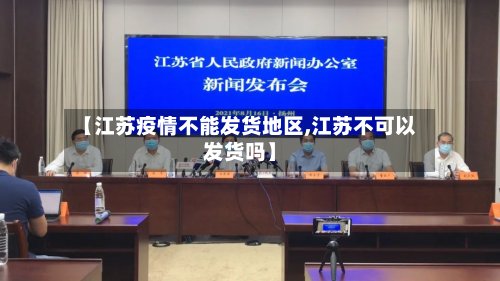 【江苏疫情不能发货地区,江苏不可以发货吗】