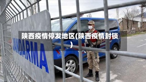 陕西疫情停发地区(陕西疫情封锁)-第2张图片