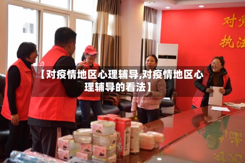 【对疫情地区心理辅导,对疫情地区心理辅导的看法】