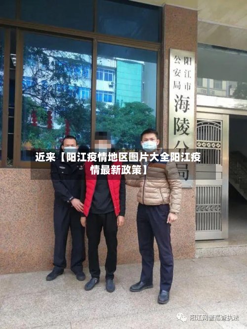 近来【阳江疫情地区图片大全阳江疫情最新政策】-第2张图片