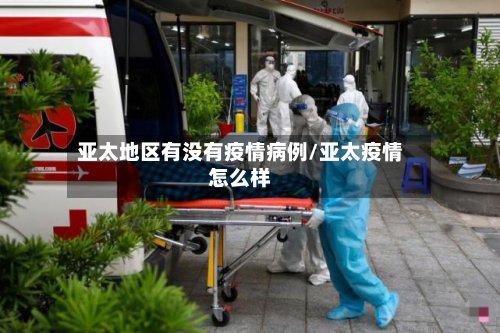 亚太地区有没有疫情病例/亚太疫情怎么样-第3张图片