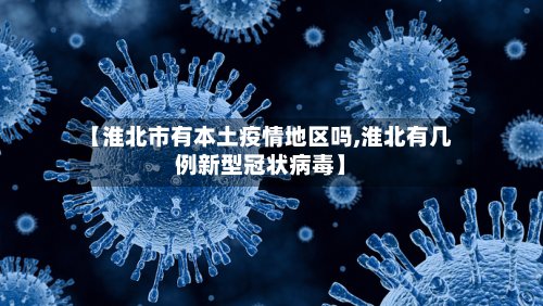 【淮北市有本土疫情地区吗,淮北有几例新型冠状病毒】