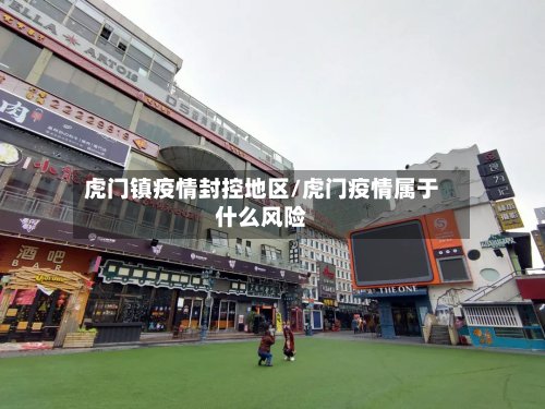 虎门镇疫情封控地区/虎门疫情属于什么风险-第2张图片